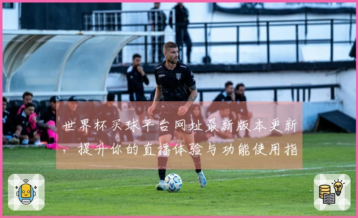 世界杯买球平台网址最新版本更新，提升你的直播体验与功能使用指南