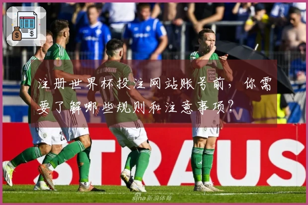 注册世界杯投注网站账号前,你需要了解哪些规则和注意事项?