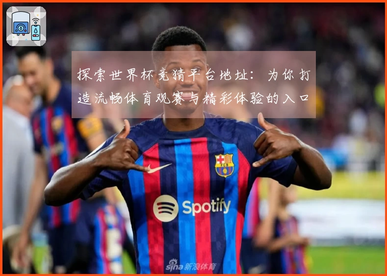 探索世界杯竞猜平台地址:为你打造流畅体育观赛与精彩体验的入口