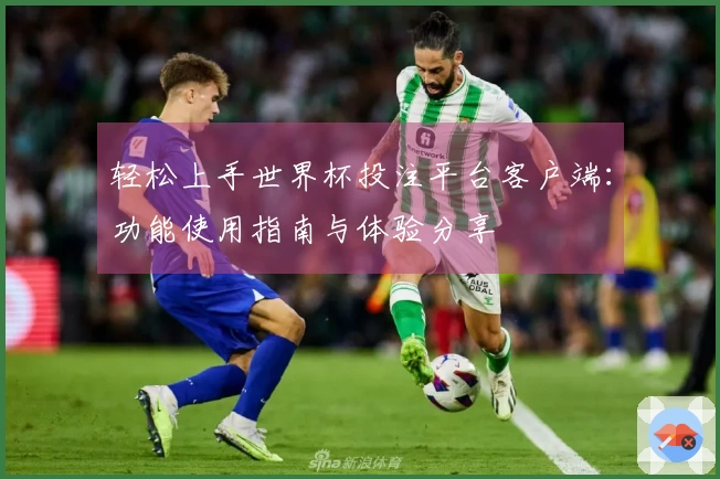 轻松上手世界杯投注平台客户端：功能使用指南与体验分享