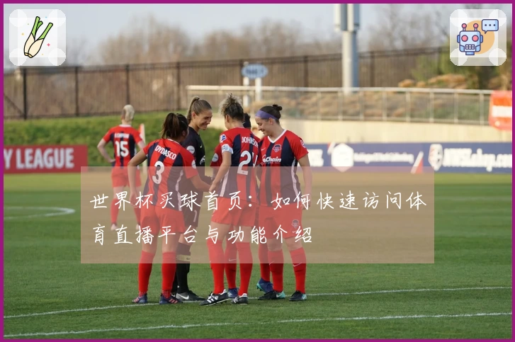 世界杯买球首页：如何快速访问体育直播平台与功能介绍