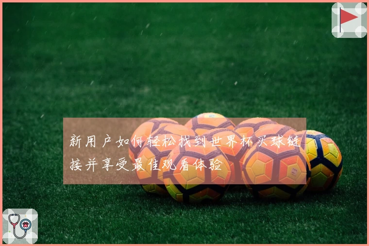 新用户如何轻松找到世界杯买球链接并享受最佳观看体验