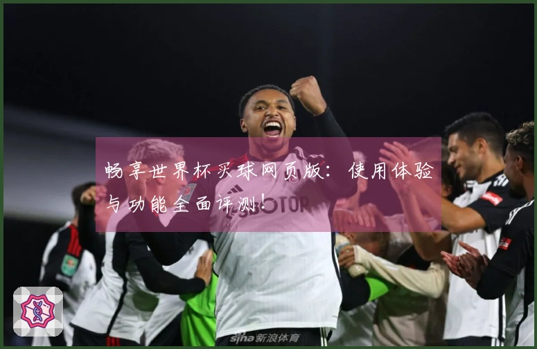 畅享世界杯买球网页版:使用体验与功能全面评测!