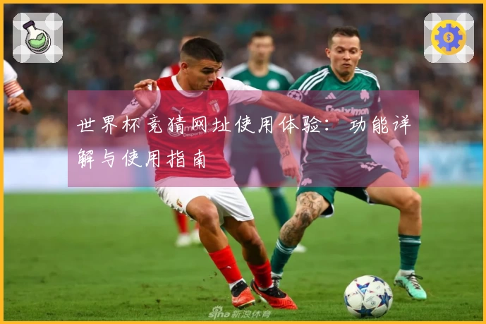 世界杯竞猜网址使用体验：功能详解与使用指南