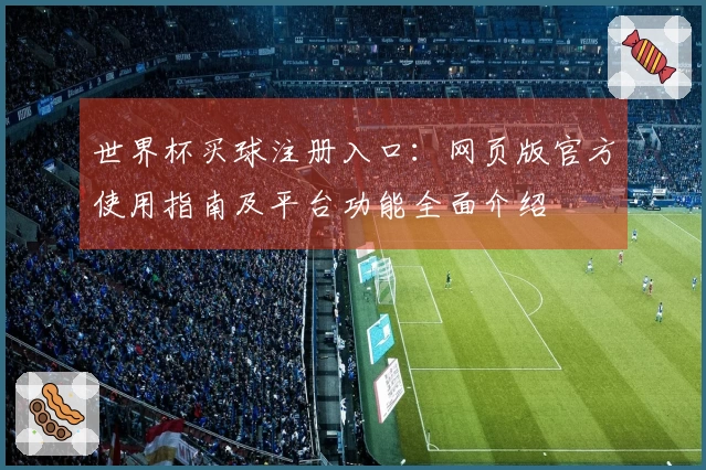 世界杯买球注册入口:网页版官方使用指南及平台功能全面介绍