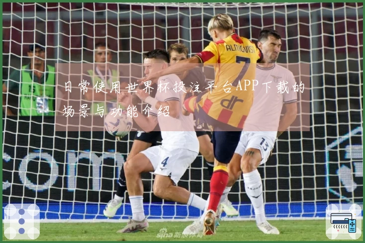 日常使用世界杯投注平台APP下载的场景与功能介绍